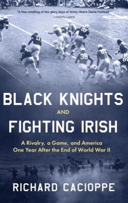 Black Knights and Fighting Irish: A Rivalry, a Game, and America One Year After the End of World War II