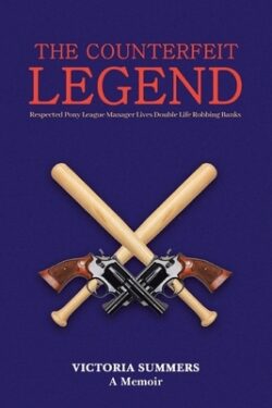 THE COUNTERFEIT LEGEND A Memoir: Respected Pony League Manager Lives Double Life Robbing Banks