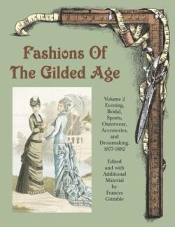 Fashions of the Gilded Age, Volume 2: Evening, Bridal, Sports, Outerwear, Accessories, and Dressmaking 1877-1882