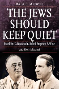 The Jews Should Keep Quiet: Franklin D. Roosevelt, Rabbi Stephen S. Wise, and the Holocaust