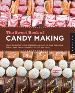 The Sweet Book of Candy Making: From the Simple to the Spectacular-How to Make Caramels, Fudge, Hard Candy, Fondant, Toffee, and More!