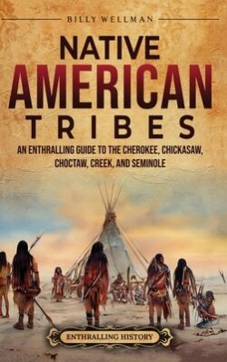 Native American Tribes: An Enthralling Guide to the Cherokee, Chickasaw, Choctaw, Creek, and Seminole