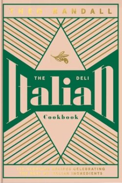 The Italian Deli Cookbook: 100 Glorious Recipes Celebrating the Best of Italian Ingredients