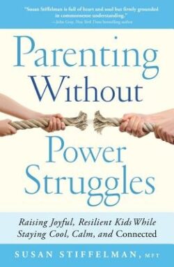 Parenting Without Power Struggles: Raising Joyful, Resilient Kids While Staying Cool, Calm, and Connected