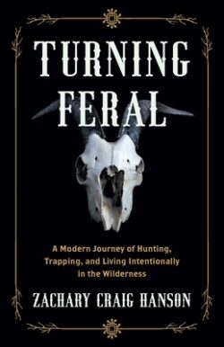 Turning Feral: A Modern Journey of Hunting, Trapping, and Living Intentionally in the Wilderness