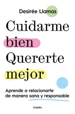 Cuidarme Bien. Quererte Mejor: Aprende a Relacionarte de Manera Sana Y Responsab Le / Taking Care of Me. Loving You Better. Learn to Relate with Other