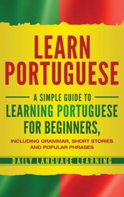 Learn Portuguese: A Simple Guide to Learning Portuguese for Beginners, Including Grammar, Short Stories and Popular Phrases