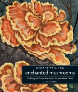 Instant Wall Art Enchanted Mushrooms: 45 Ready-To-Frame Illustrations for Your Home Décor
