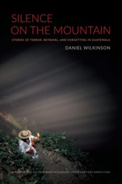 Silence on the Mountain: Stories of Terror, Betrayal, and Forgetting in Guatemala