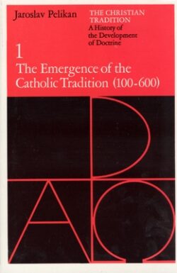 The Christian Tradition: A History of the Development of Doctrine, Volume 1: The Emergence of the Catholic Tradition (100-600) Volume 1
