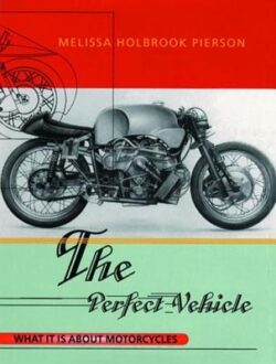 The Perfect Vehicle: What It Is About Motorcycles