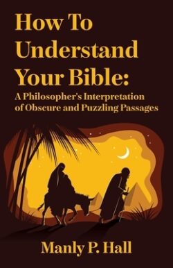 How To Understand Your Bible: A Philosopher's Interpretation of Obscure and Puzzling Passages: A Philosopher's Interpretation of Obscure and Puzzlin