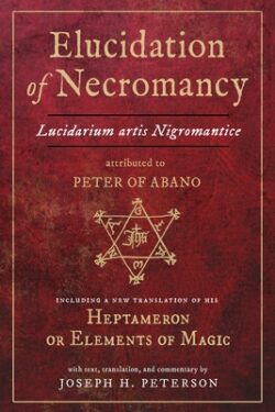 Elucidation of Necromancy Lucidarium Artis Nigromantice Attributed to Peter of Abano: Including a New Translation of His Heptameron or Elements of Mag