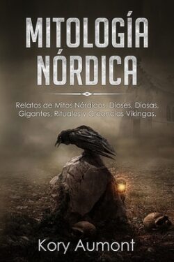 Mitología Nórdica: Relatos de Mitos Nórdicos, Dioses, Diosas, Gigantes, Rituales y Creencias Vikingas. (Spanish Edition)