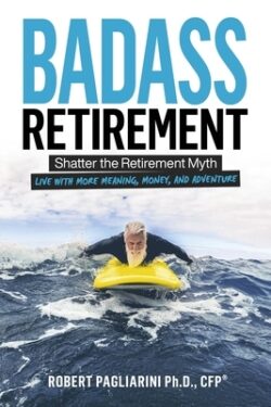 Badass Retirement: Shatter the Retirement Myth and Live With More Meaning, Money, and Adventure