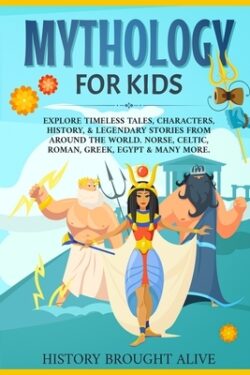 Mythology for Kids: Explore Timeless Tales, Characters, History, & Legendary Stories from Around the World. Norse, Celtic, Roman, Greek, E