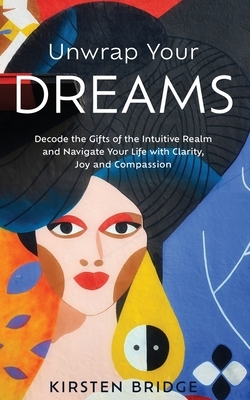 Unwrap Your Dreams: Decode the Gifts of the Intuitive Realm and Navigate your Life with Clarity, Joy and Compassion