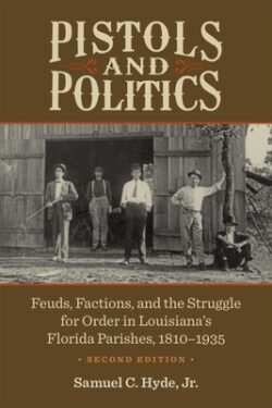 Pistols and Politics: Feuds, Factions, and the Struggle for Order in Louisiana's Florida Parishes, 1810-1935
