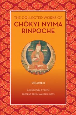 The Collected Works of Chökyi Nyima Rinpoche, Volume II: Indisputable Truth and Present Fresh Wakefulness