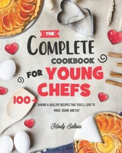 The Complete Cookbook for Young Chefs: 100+ Baking & Healthy Recipes that You'll Love to Make, Share and Eat