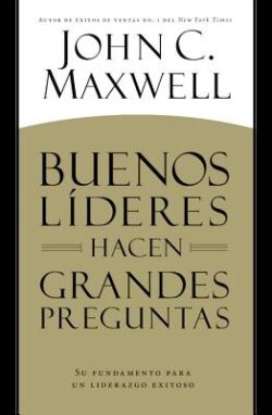 Buenos Líderes Hacen Grandes Preguntas: Su Fundamento para un Liderazgo Exitoso = Good Leaders Ask Great Questions