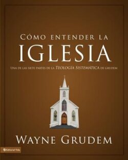 Cómo entender la iglesia: Una de las siete partes de la teología sistemática de Grudem