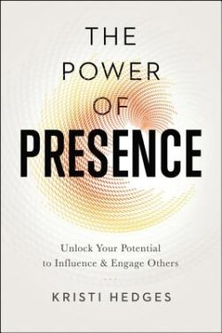 The Power of Presence: Unlock Your Potential to Influence and Engage Others