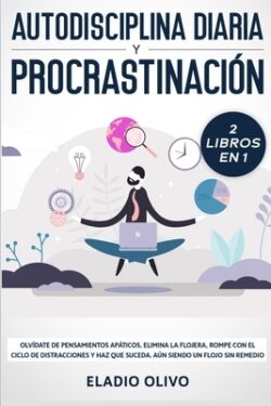 Autodisciplina diaria y procrastinación 2 libros en 1: Olvídate de pensamientos apáticos, elimina la flojera, rompe con el ciclo de distracciones y ha