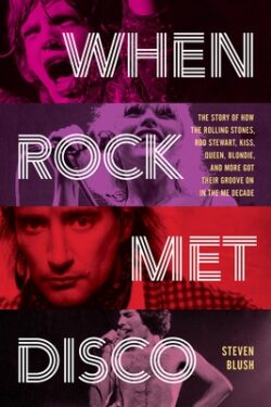 When Rock Met Disco: The Story of How the Rolling Stones, Rod Stewart, Kiss, Queen, Blondie and More Got Their Groove on in the Me Decade