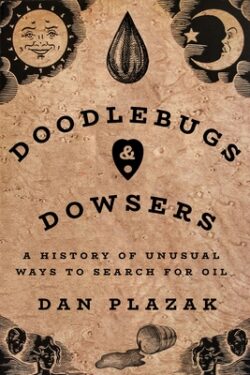 Doodlebugs and Dowsers: A History of Unusual Ways to Search for Oil
