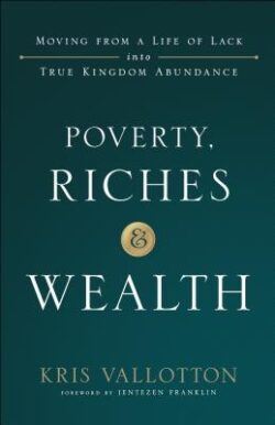 Poverty, Riches and Wealth: Moving from a Life of Lack Into True Kingdom Abundance