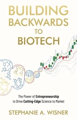 Building Backwards to Biotech: The Power of Entrepreneurship to Drive Cutting-Edge Science to Market