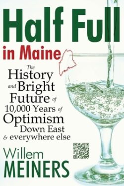 Half Full in Maine: The History and Bright Future of 10,000 Years of Optimism Down East & everywhere else
