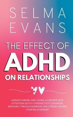The Effect of ADHD on Relationships: Understanding and Loving a Partner with Attention Deficit Hyperactivity Disorder, Breaking Through Barriers and S