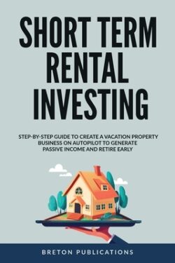 Short Term Rental Investing: Step-By-Step Guide to Create a Vacation Property Business on Autopilot to Generate Passive Income and Retire Early