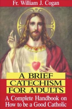 A Brief Catechism for Adults: A Complete Handbook on How to Be a Good Catholic