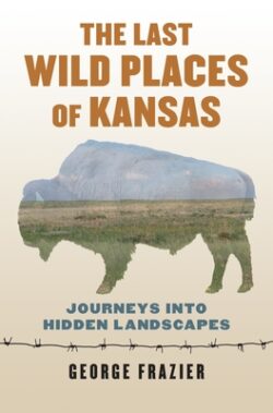 Last Wild Places of Kansas: Journeys Into Hidden Landscapes
