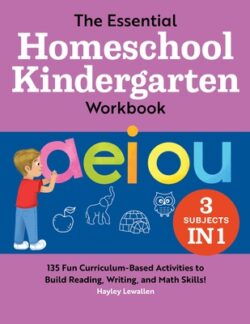 The Essential Homeschool Kindergarten Workbook: 135 Fun Curriculum-Based Activities to Build Reading, Writing, and Math Skills!