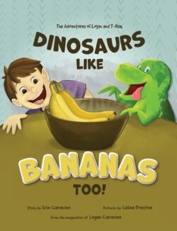 Dinosaurs Like Bananas Too!: The Adventures of Logan and T-Rex