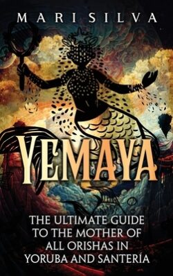 Yemaya: The Ultimate Guide to the Mother of All Orishas in Yoruba and Santer?