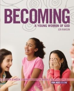 Becoming a Young Woman of God: An 8-Week Curriculum for Middle School Girls, for Ages 11-14