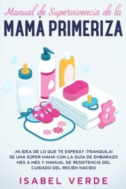 Manual de supervivencia de la mamá primeriza: ¿Ni idea de lo que te espera? ¡Tranquila! Se una súper mamá con la guía de embarazo mes a mes y manual d
