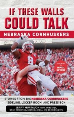 If These Walls Could Talk: Nebraska Cornhuskers: Stories from the Nebraska Cornhuskers Sideline, Locker Room, and Press Box