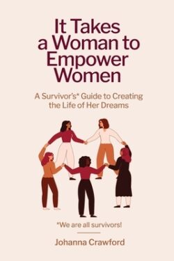 It Takes a Woman to Empower Women: A Survivor's Guide to Creating the Life of Her Dreams