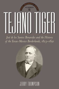 Tejano Tiger: Jose de Los Santos Benavides and the Texas-Mexico Borderlands, 1823-1891