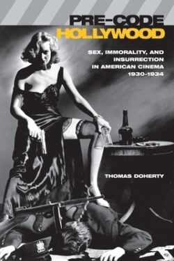 Pre-Code Hollywood: Sex, Immorality, and Insurrection in American Cinema, 1930â "1934