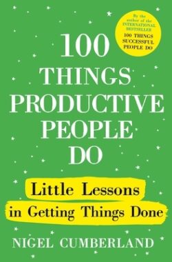 100 Things Productive People Do: Little Lessons in Getting Things Done