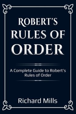 Robert's Rules of Order: A Complete Guide to Robert's Rules of Order