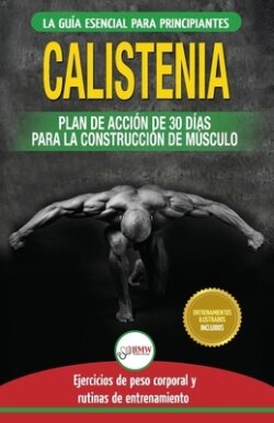 Calistenia: Guía de ejercicios de gimnasia corporal para principiantes y rutinas de entrenamiento + plan de acción de 30 días para