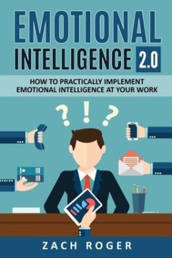 Emotional Intelligence 2.0: How to Practically Implement Emotional Intelligence at Your Work